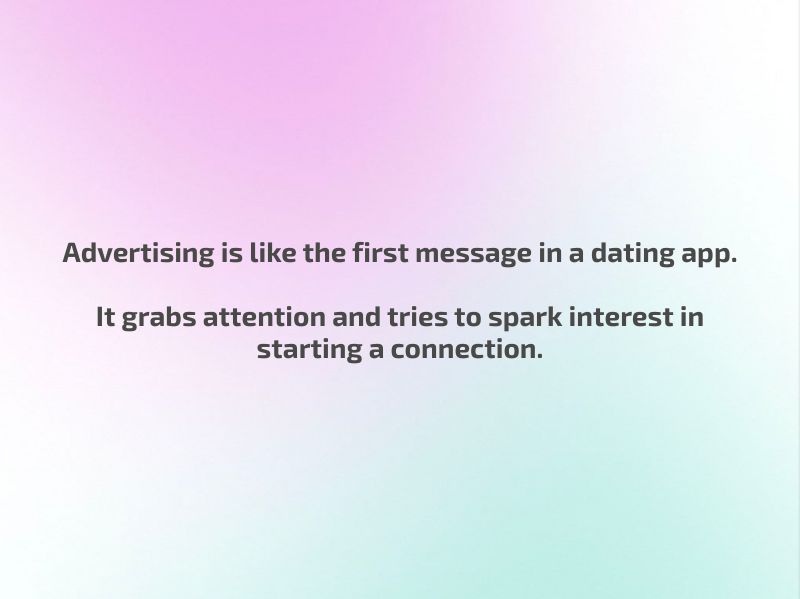 Advertising is like the first message in a dating app — it grabs attention and tries to spark interest in starting a connection.
